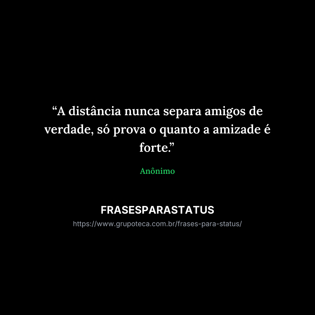 "A distância nunca separa amigos de verdade, só prova o quanto a amizade é forte."