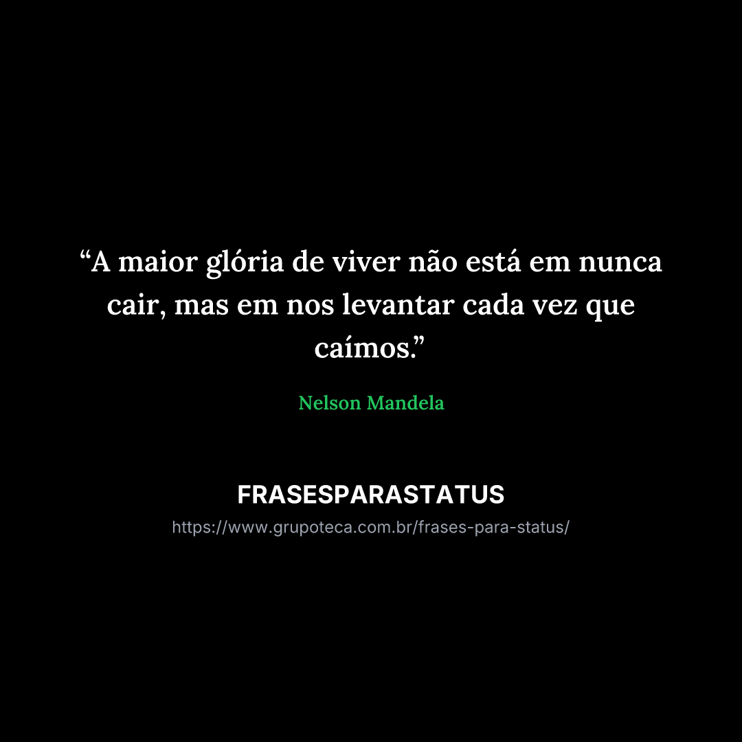 "A maior glória de viver não está em nunca cair, mas em nos levantar cada vez que caímos."