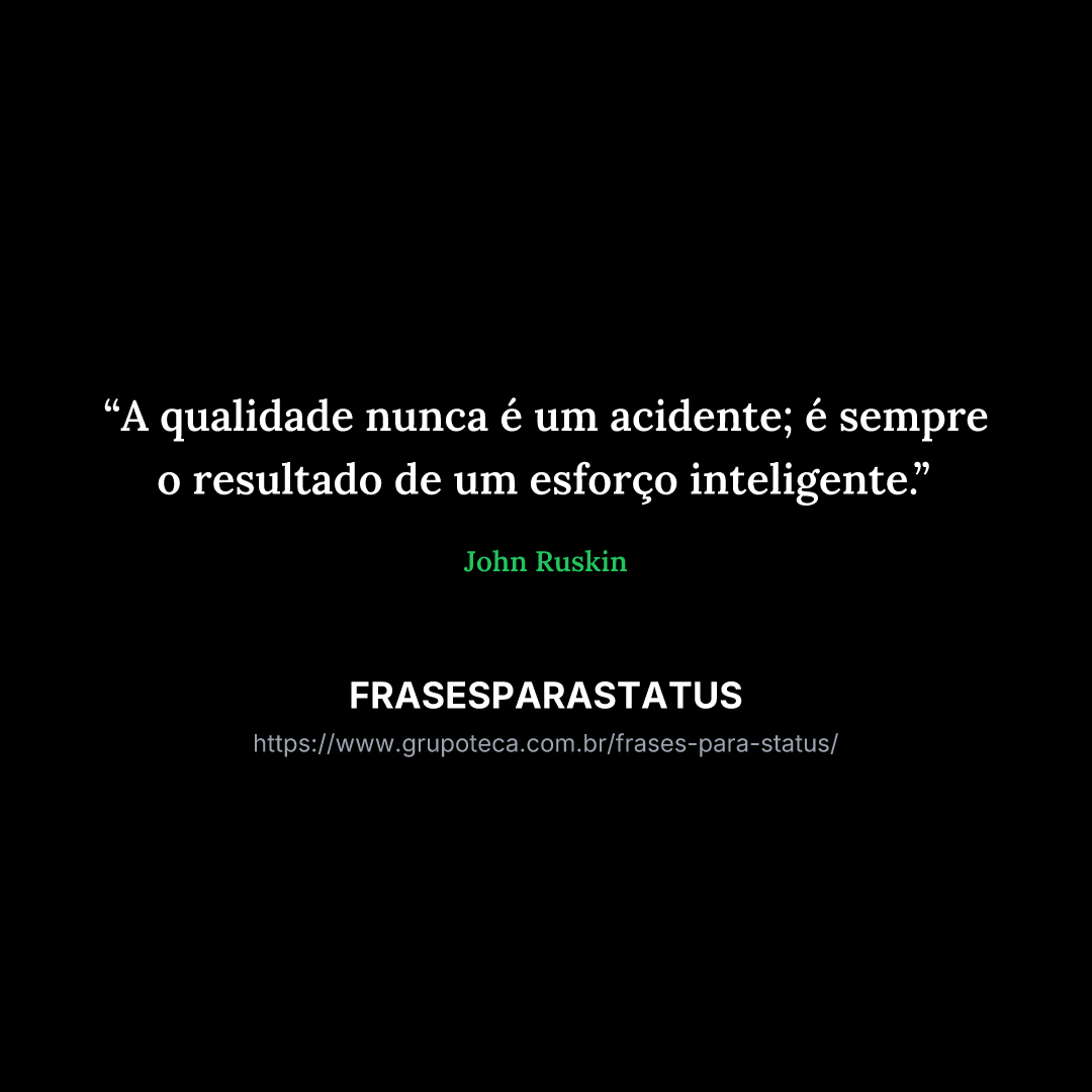 "A qualidade nunca é um acidente; é sempre o resultado de um esforço inteligente."