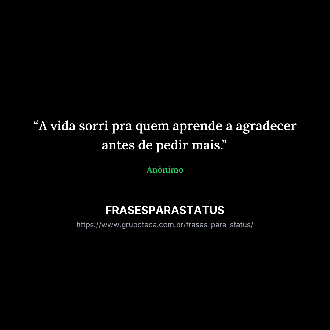 "A vida sorri pra quem aprende a agradecer antes de pedir mais."
