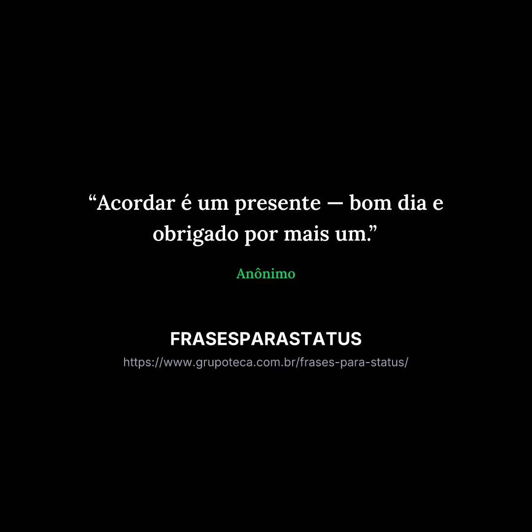 "Acordar é um presente — bom dia e obrigado por mais um."
