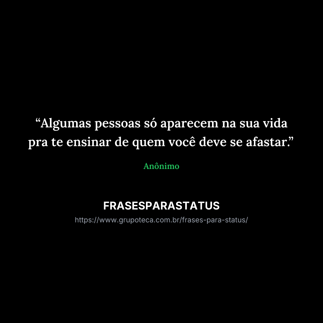 "Algumas pessoas só aparecem na sua vida pra te ensinar de quem você deve se afastar."