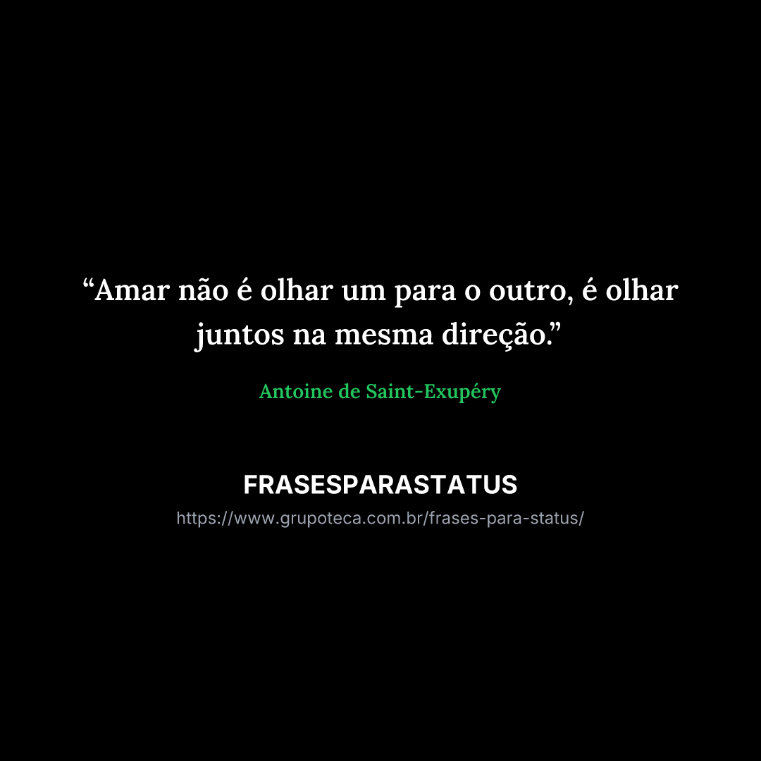 "Amar não é olhar um para o outro, é olhar juntos na mesma direção."