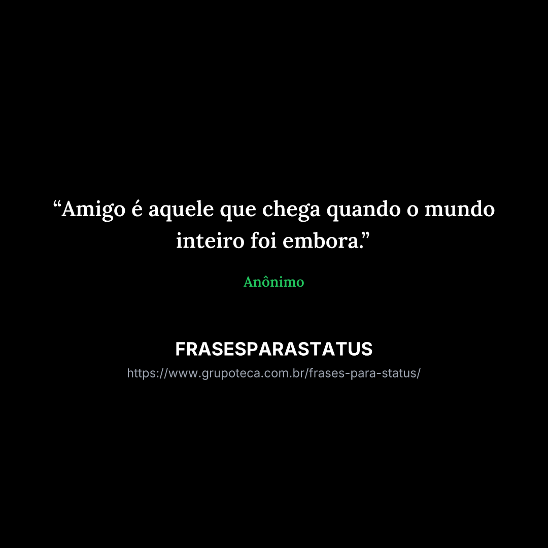 "Amigo é aquele que chega quando o mundo inteiro foi embora."