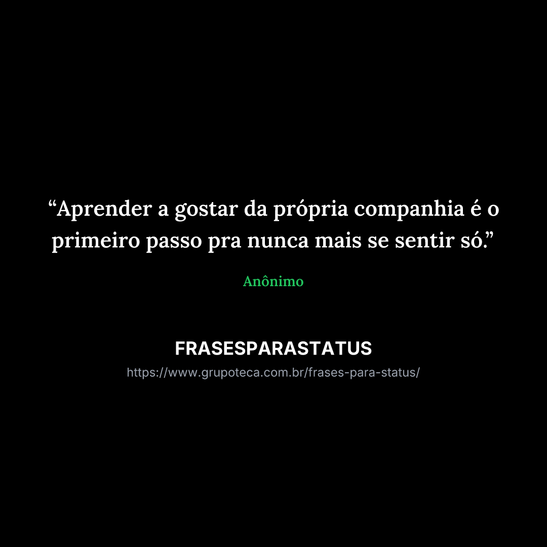 "Aprender a gostar da própria companhia é o primeiro passo pra nunca mais se sentir só."