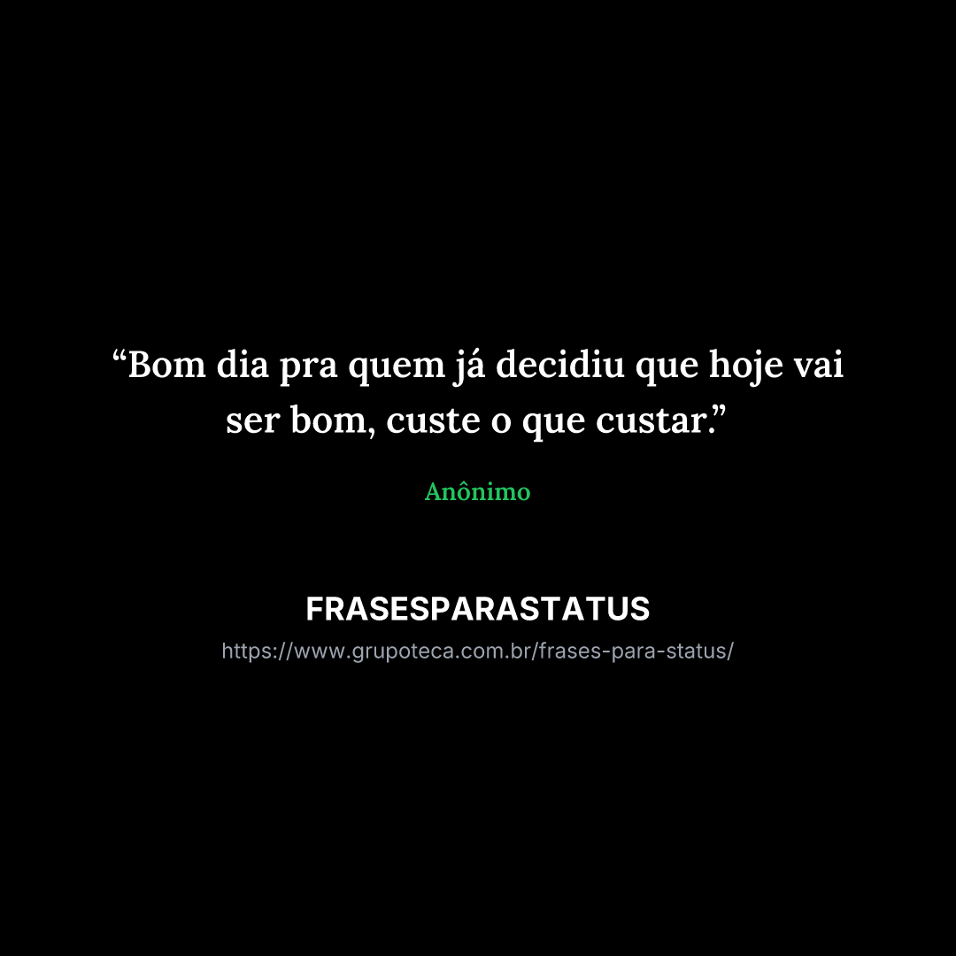 "Bom dia pra quem já decidiu que hoje vai ser bom, custe o que custar."
