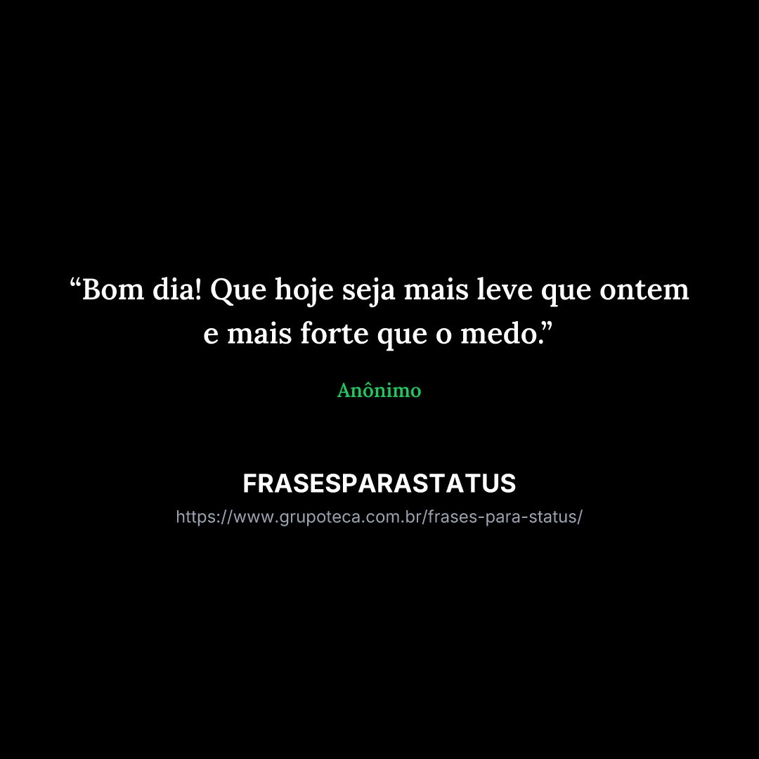 "Bom dia! Que hoje seja mais leve que ontem e mais forte que o medo."