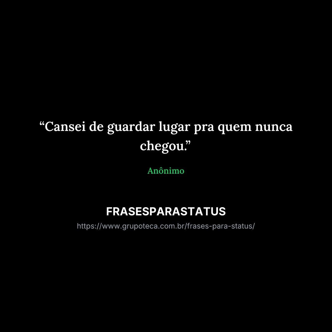 "Cansei de guardar lugar pra quem nunca chegou."
