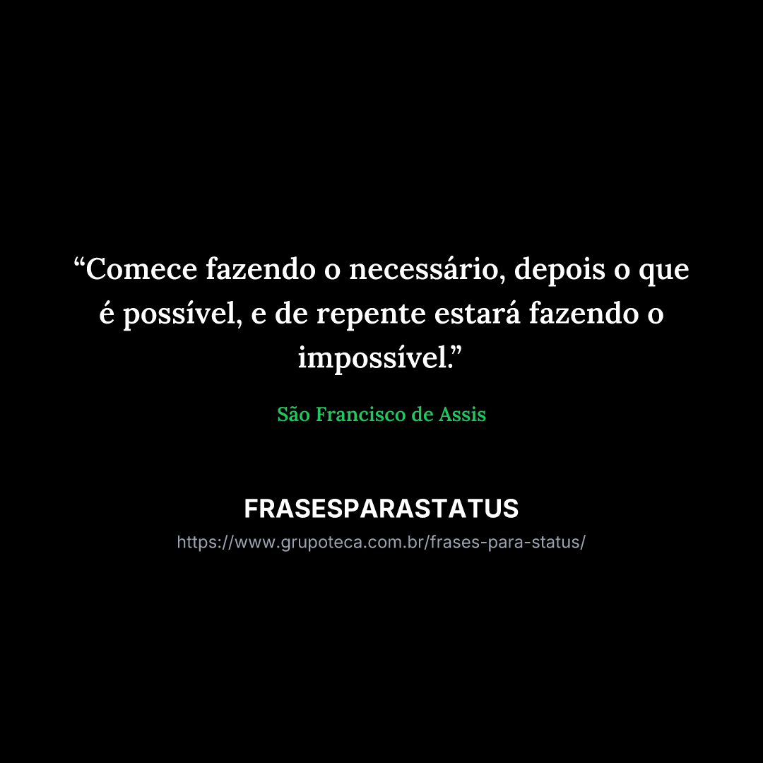 "Comece fazendo o necessário, depois o que é possível, e de repente estará fazendo o impossível."