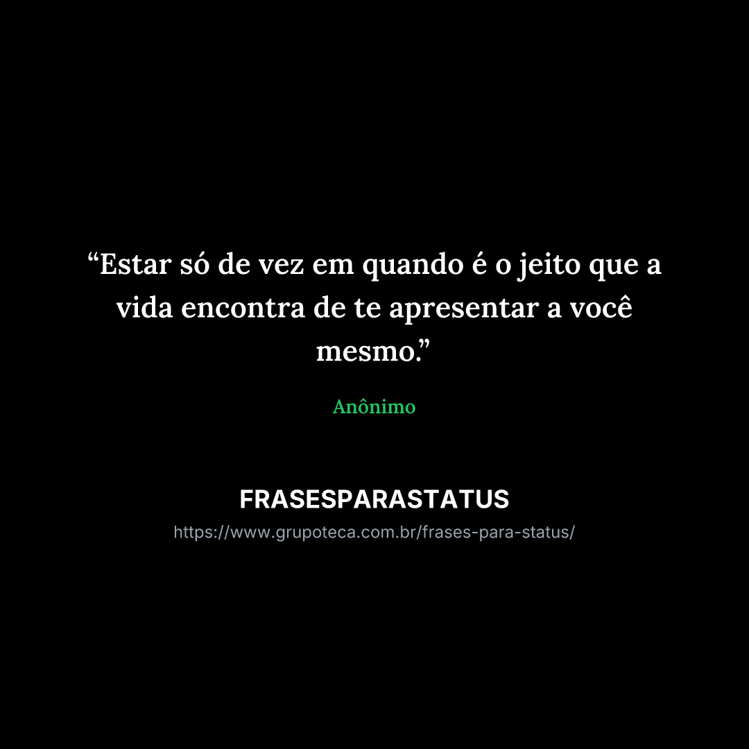 "Estar só de vez em quando é o jeito que a vida encontra de te apresentar a você mesmo."