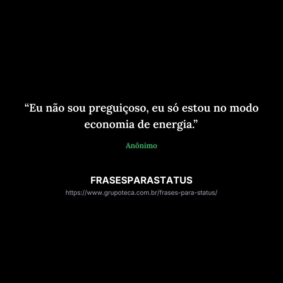 "Eu não sou preguiçoso, eu só estou no modo economia de energia."