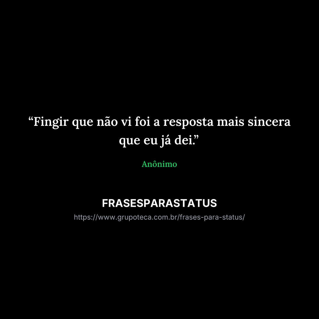 "Fingir que não vi foi a resposta mais sincera que eu já dei."