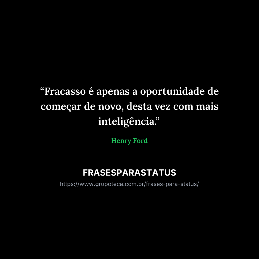"Fracasso é apenas a oportunidade de começar de novo, desta vez com mais inteligência."