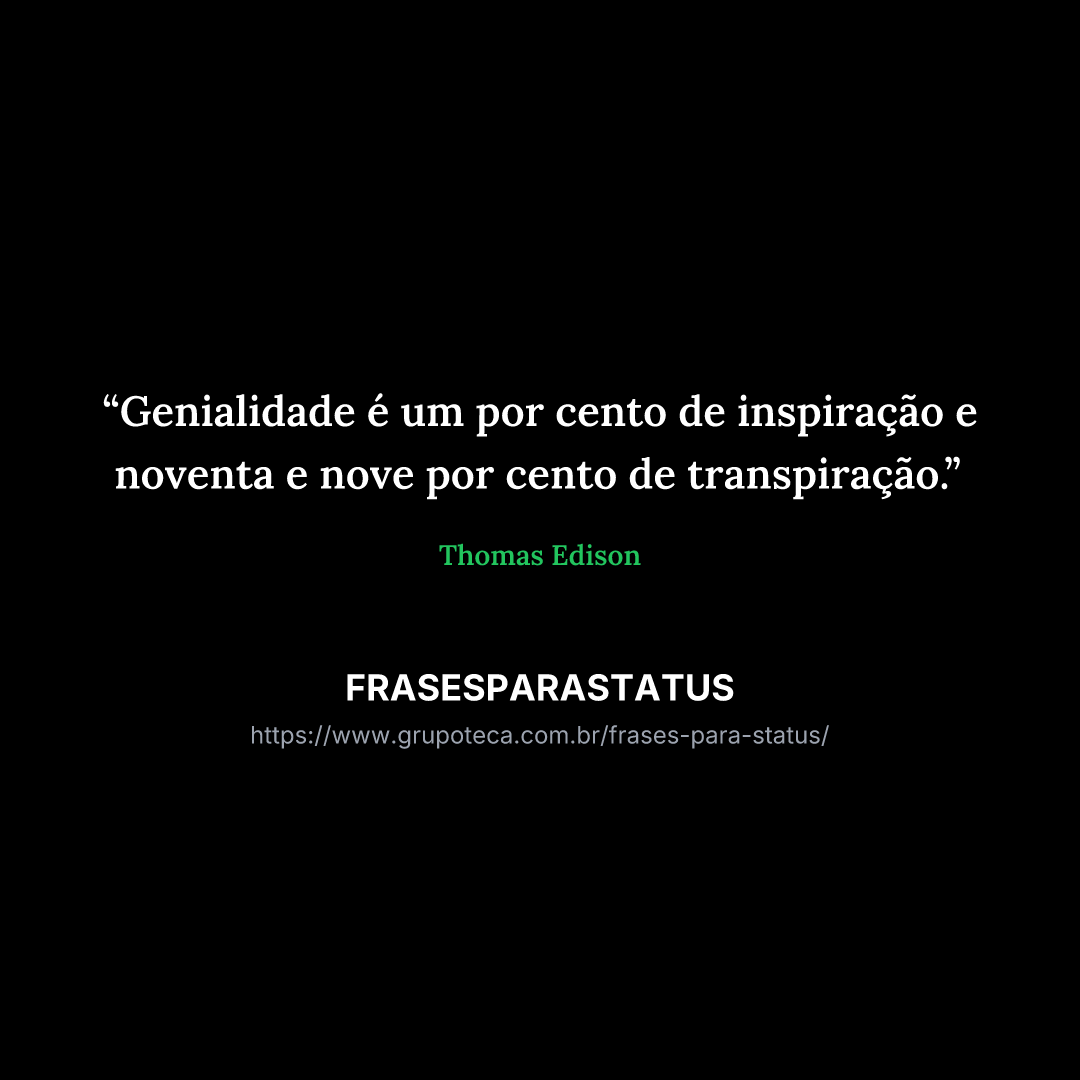 "Genialidade é um por cento de inspiração e noventa e nove por cento de transpiração."