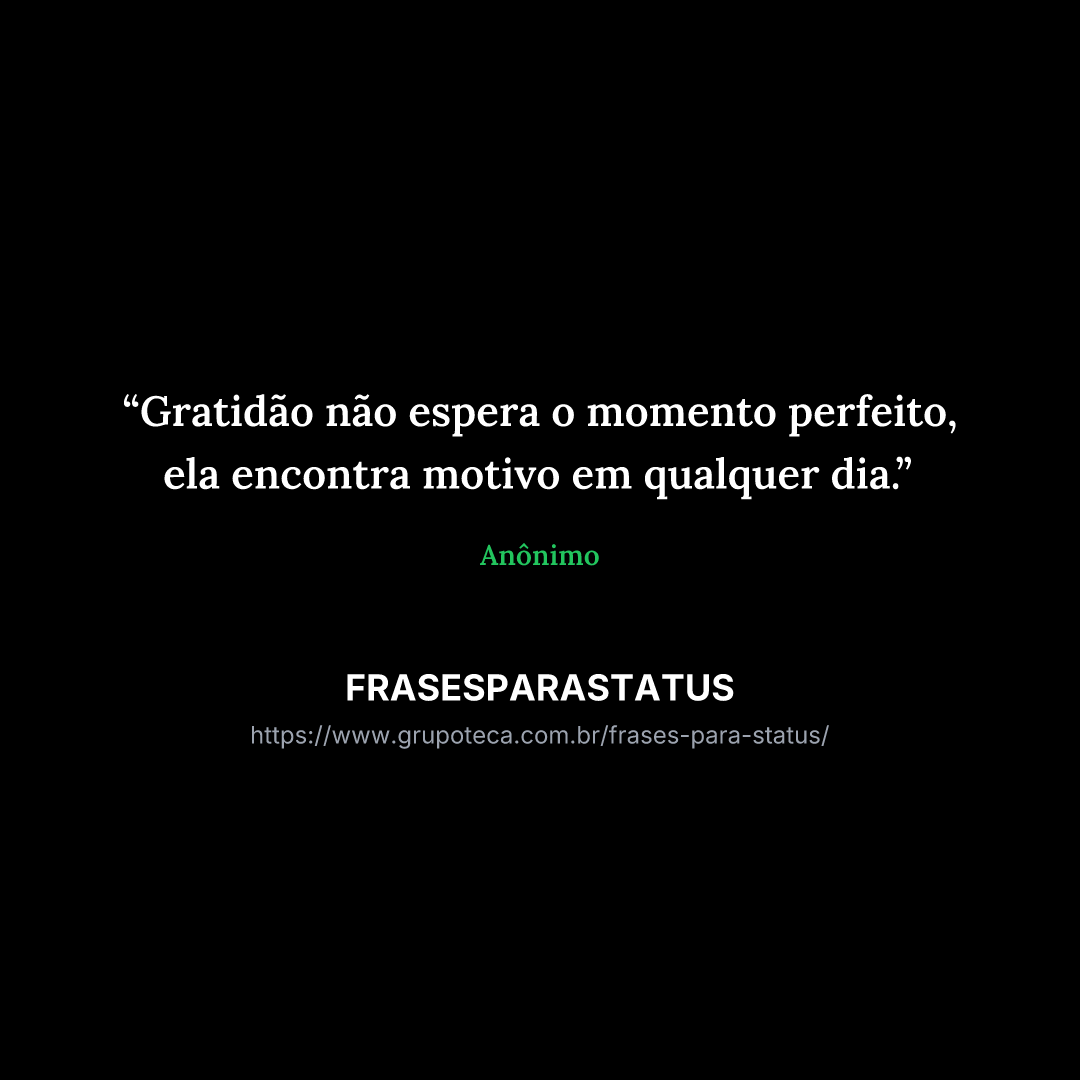 "Gratidão não espera o momento perfeito, ela encontra motivo em qualquer dia."
