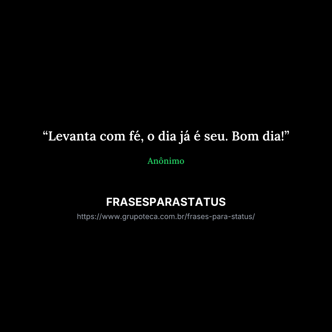 "Levanta com fé, o dia já é seu. Bom dia!"