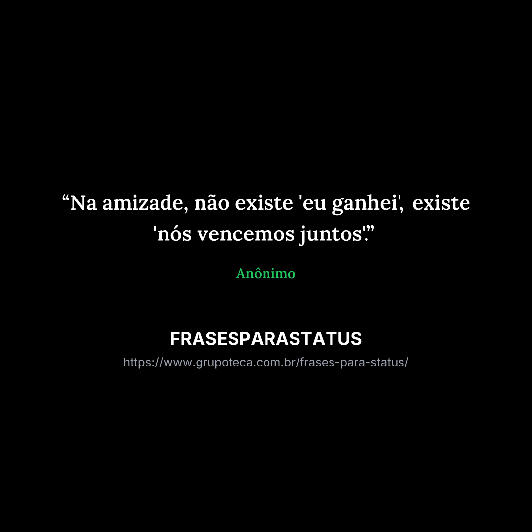 "Na amizade, não existe 'eu ganhei', existe 'nós vencemos juntos'."