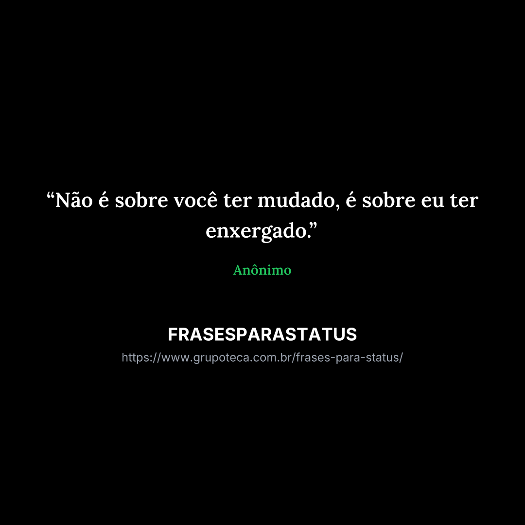 "Não é sobre você ter mudado, é sobre eu ter enxergado."