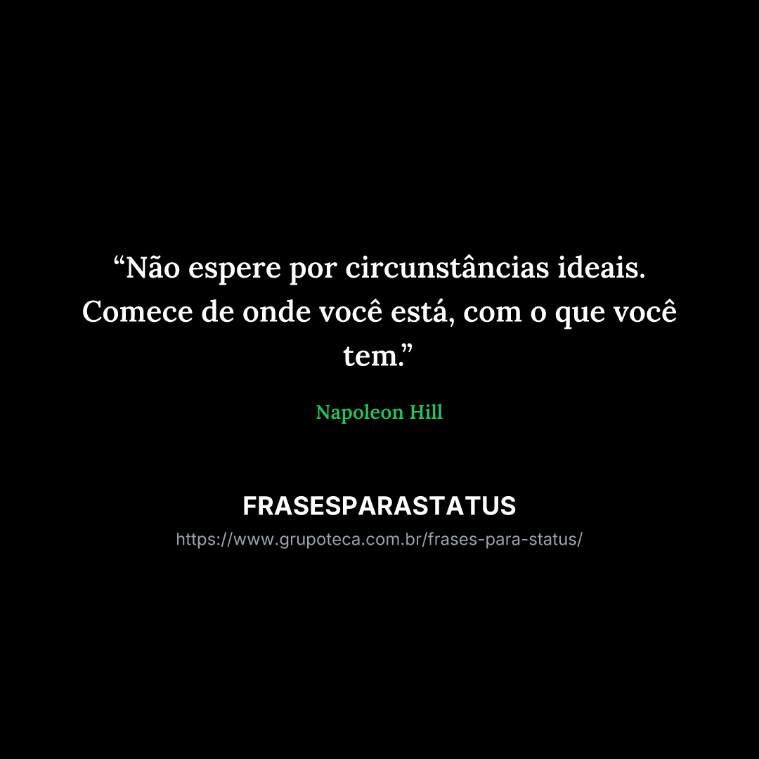 "Não espere por circunstâncias ideais. Comece de onde você está, com o que você tem."