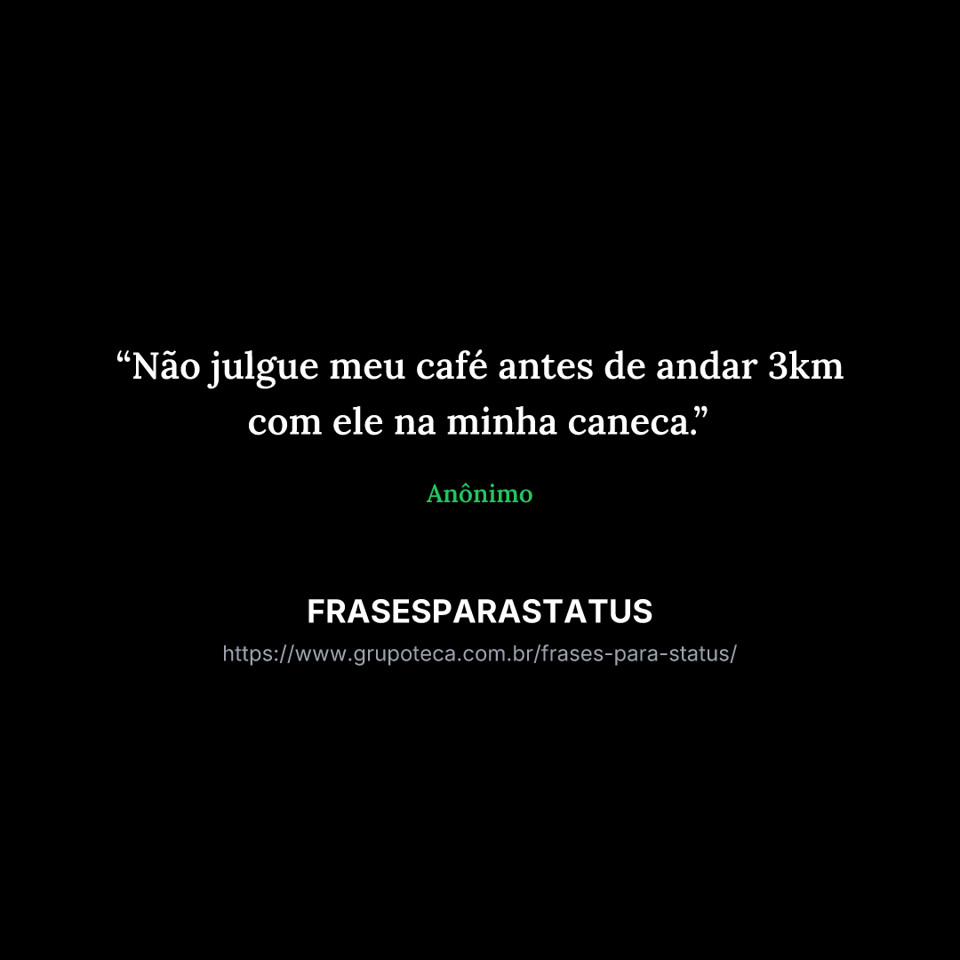 "Não julgue meu café antes de andar 3km com ele na minha caneca."