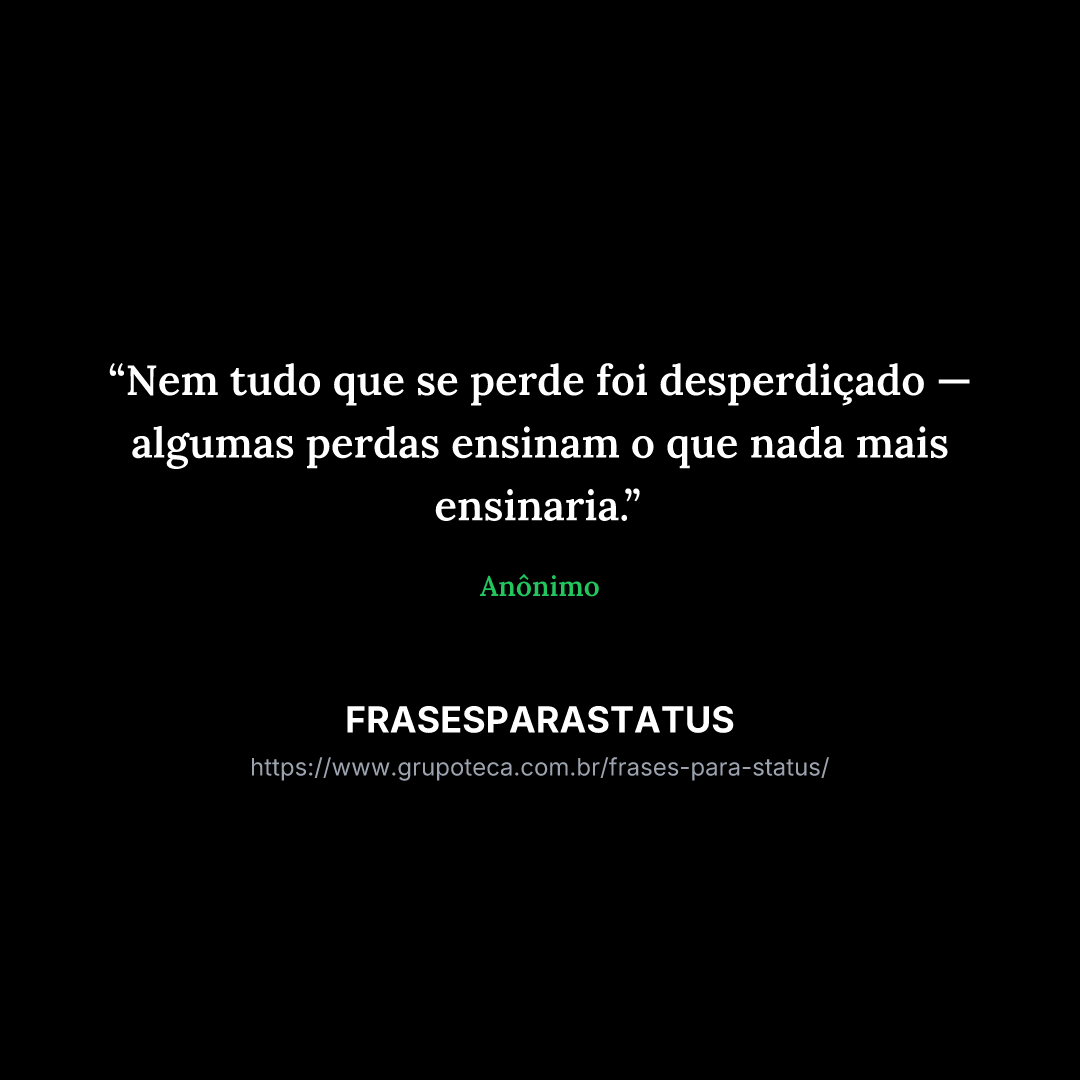 "Nem tudo que se perde foi desperdiçado — algumas perdas ensinam o que nada mais ensinaria."