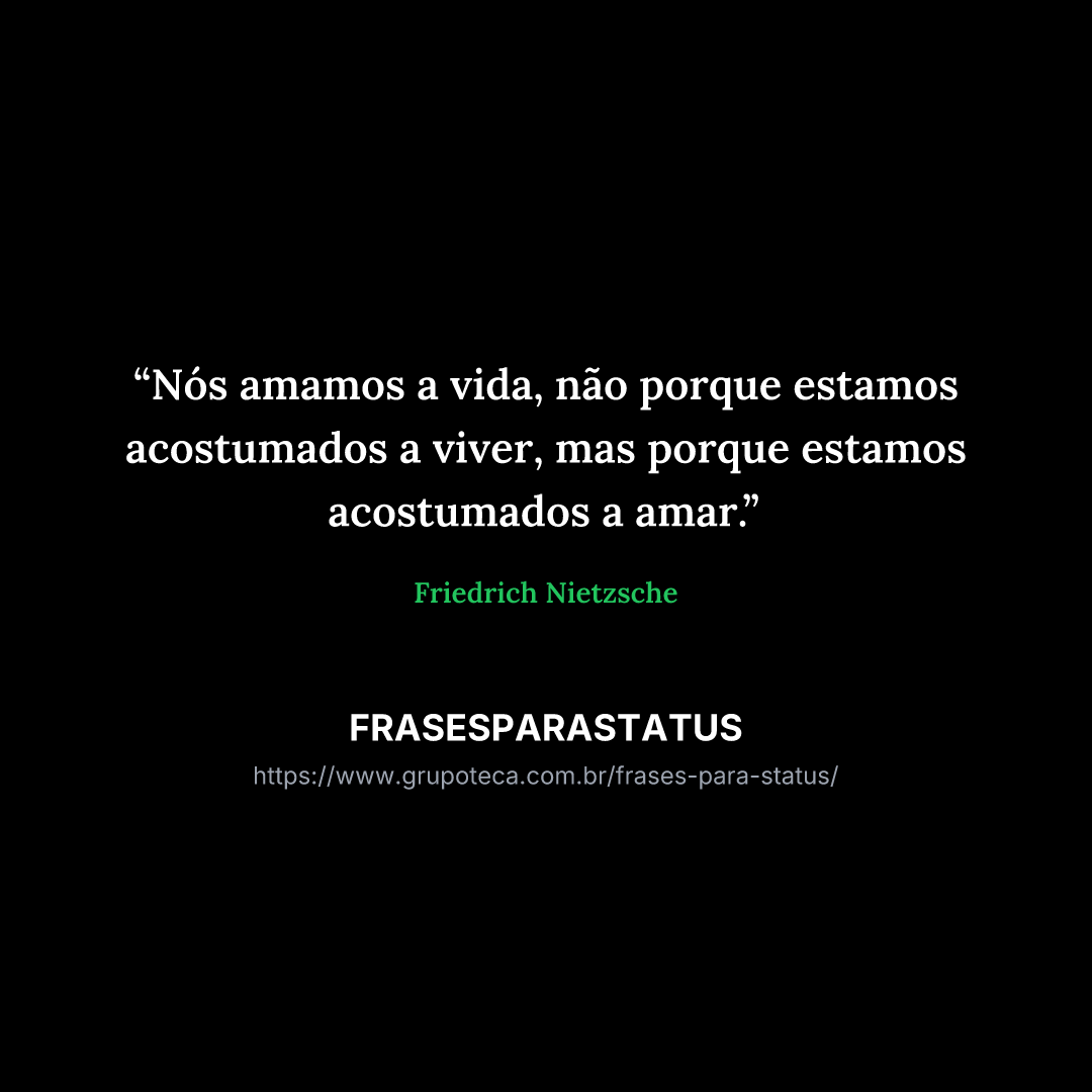 "Nós amamos a vida, não porque estamos acostumados a viver, mas porque estamos acostumados a amar."