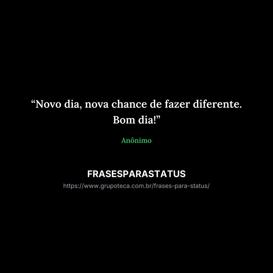 "Novo dia, nova chance de fazer diferente. Bom dia!"