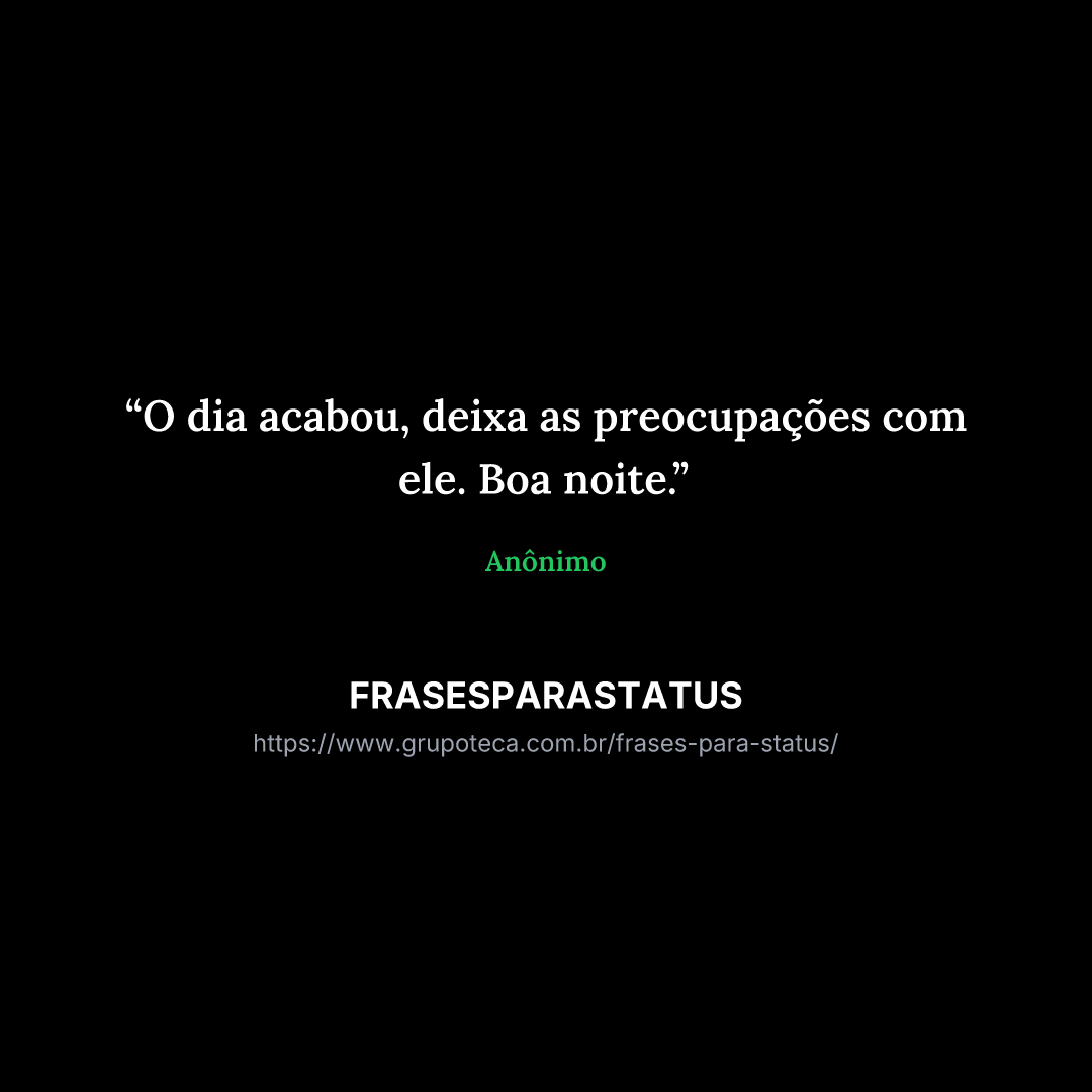 "O dia acabou, deixa as preocupações com ele. Boa noite."