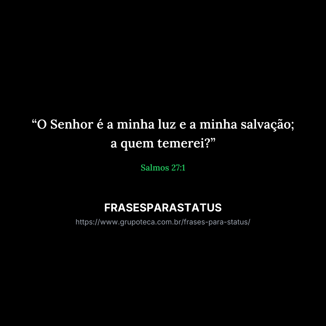 "O Senhor é a minha luz e a minha salvação; a quem temerei?"