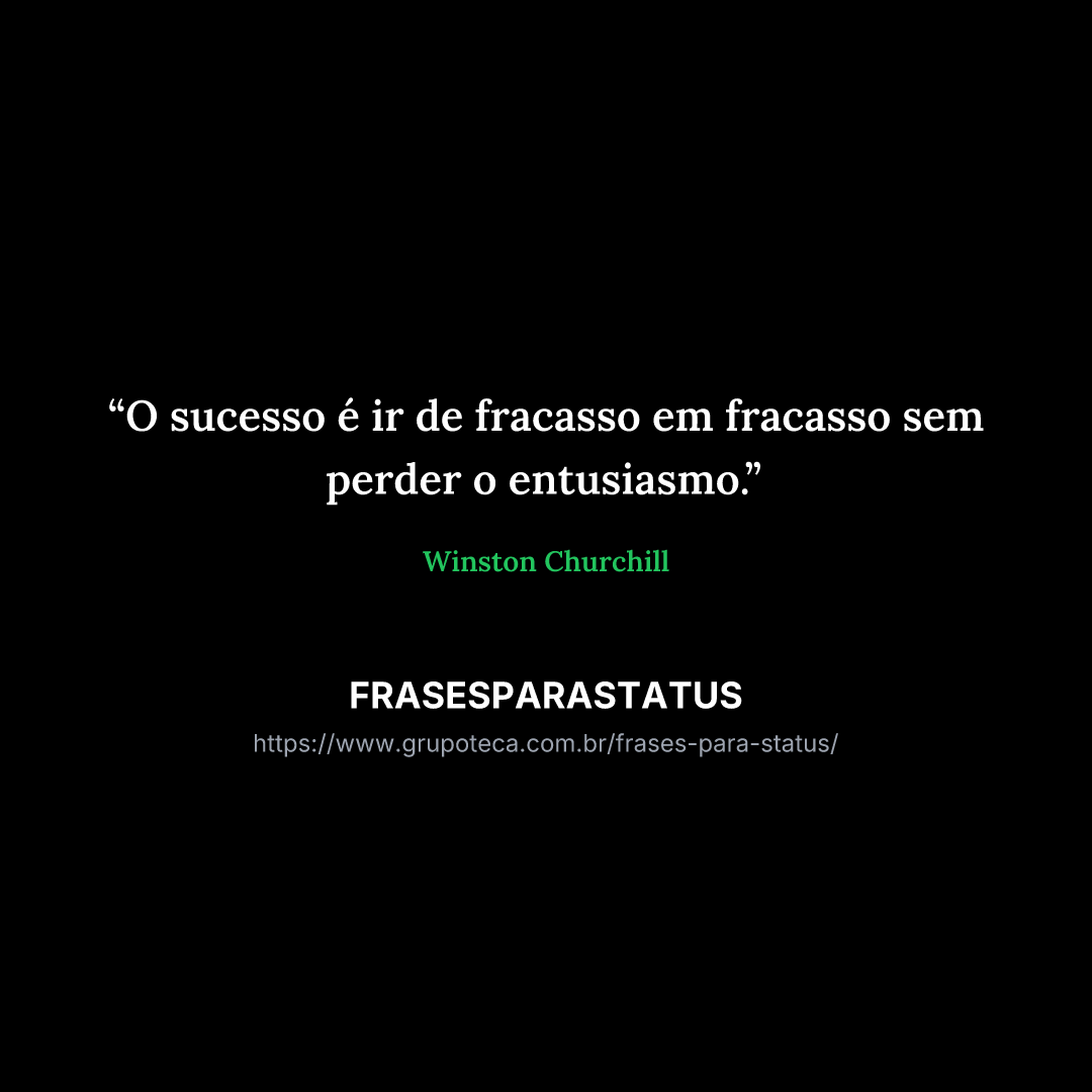 "O sucesso é ir de fracasso em fracasso sem perder o entusiasmo."