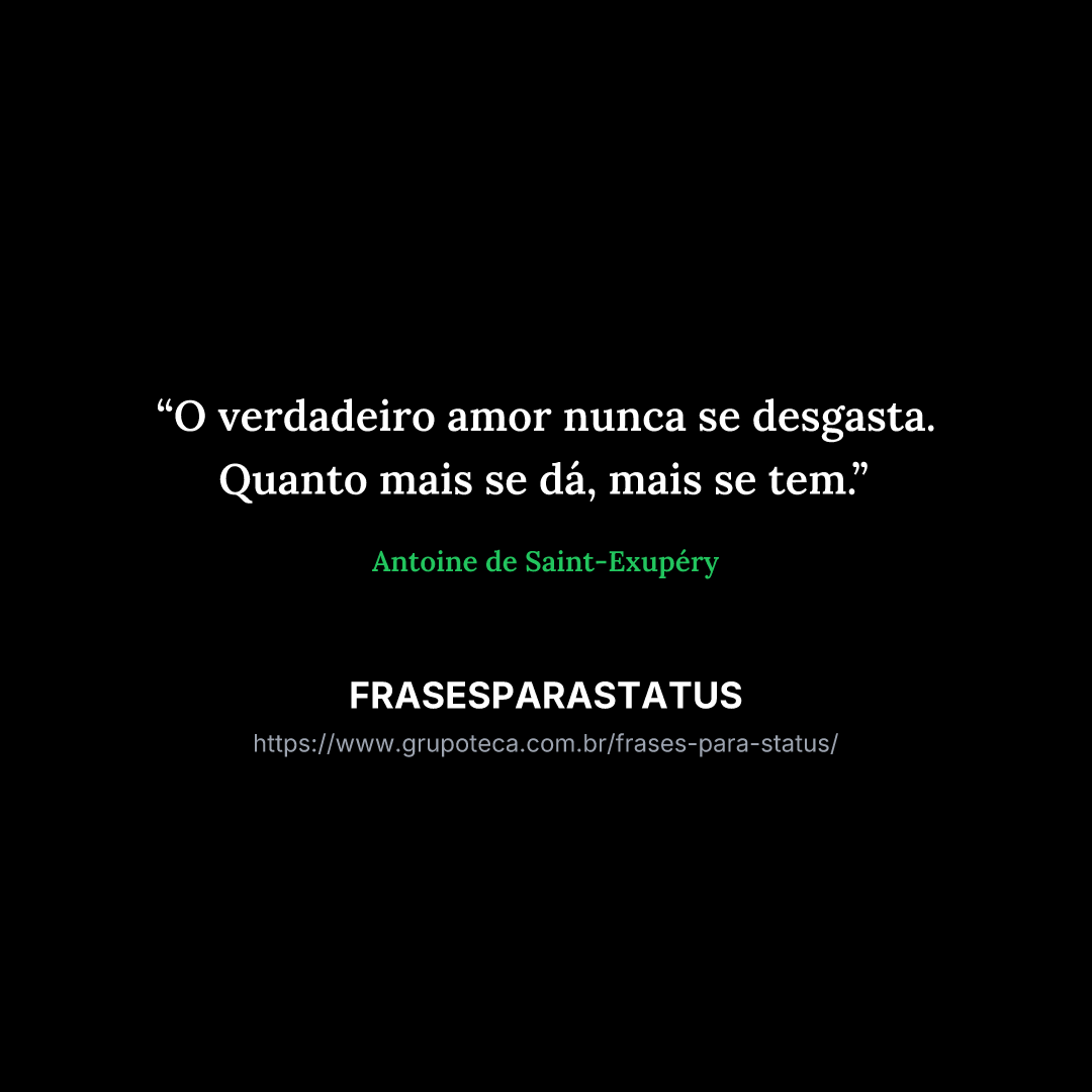 "O verdadeiro amor nunca se desgasta. Quanto mais se dá, mais se tem."