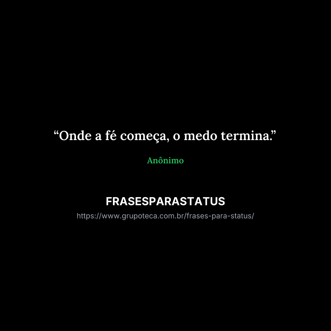 "Onde a fé começa, o medo termina."