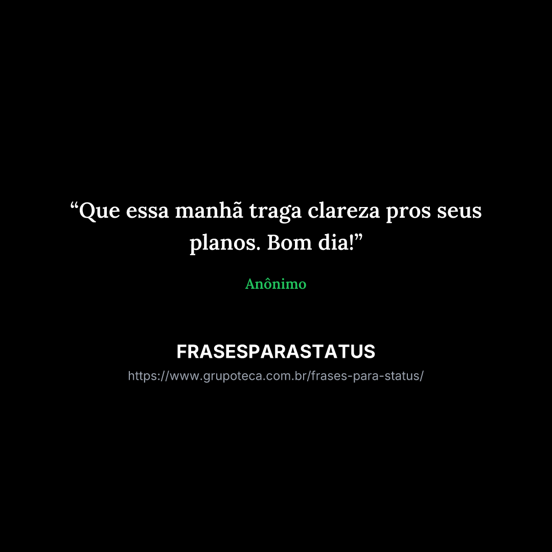 "Que essa manhã traga clareza pros seus planos. Bom dia!"