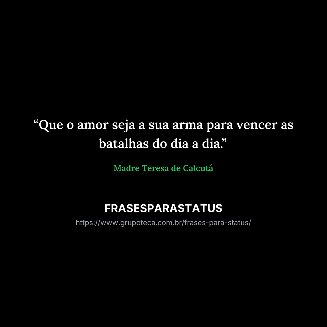 "Que o amor seja a sua arma para vencer as batalhas do dia a dia."