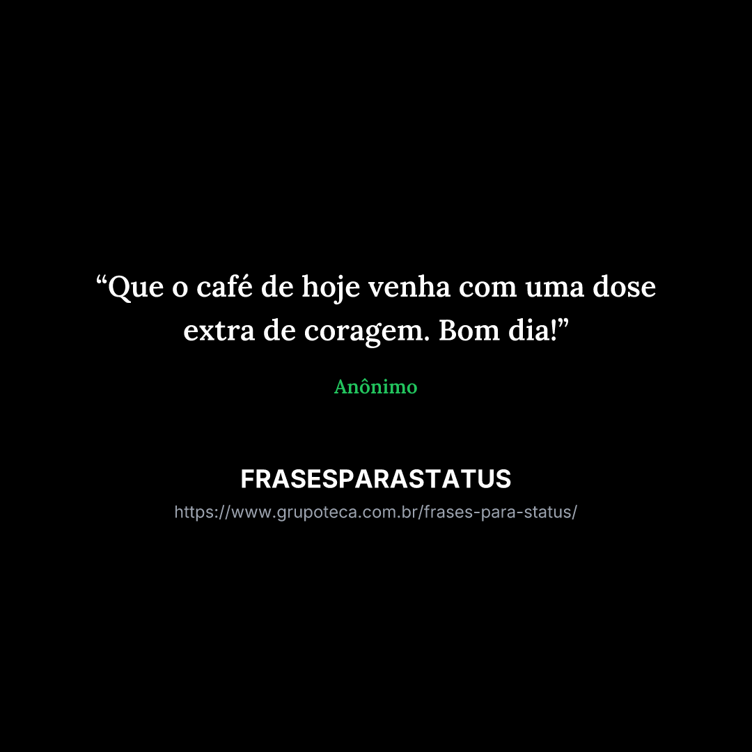 "Que o café de hoje venha com uma dose extra de coragem. Bom dia!"