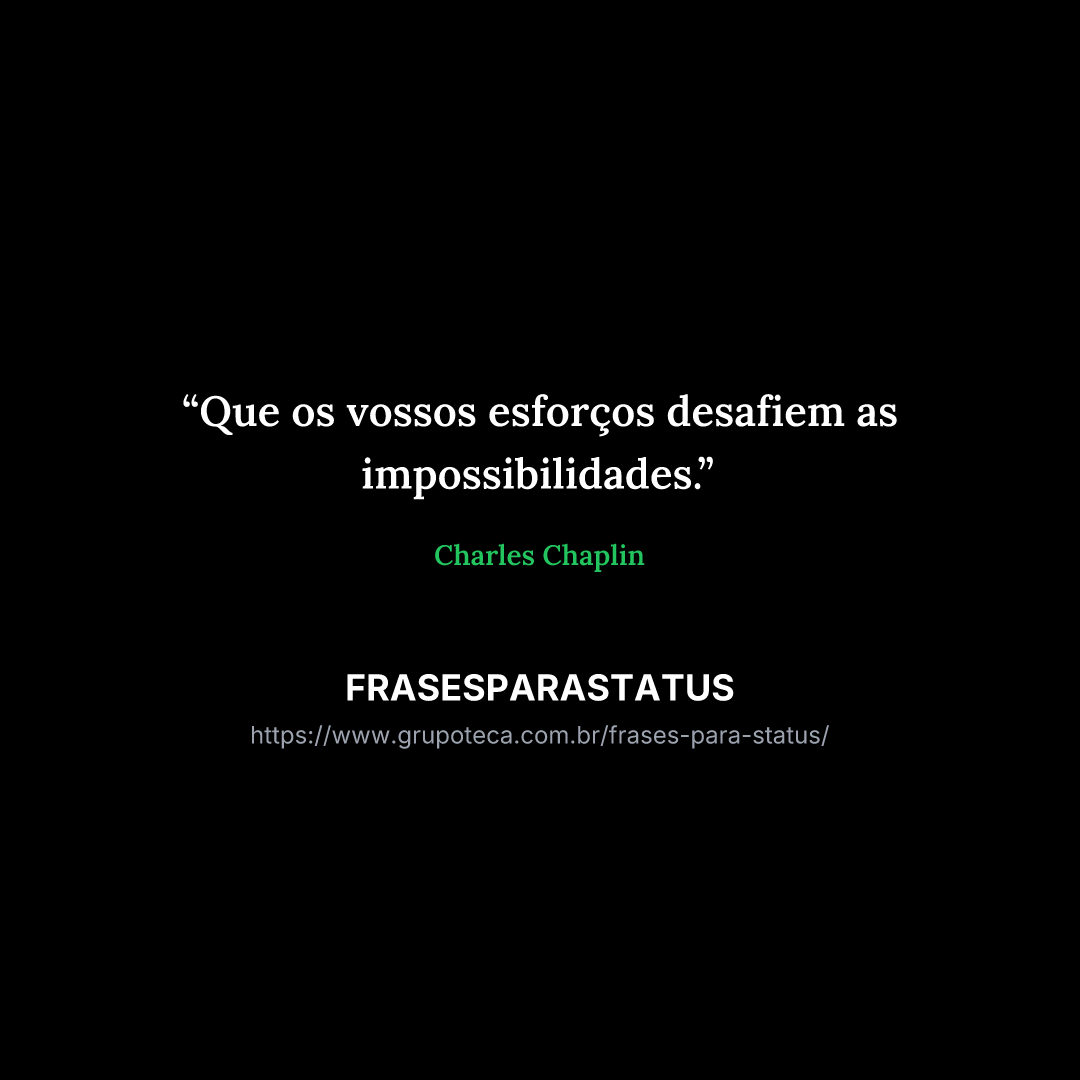 "Que os vossos esforços desafiem as impossibilidades."