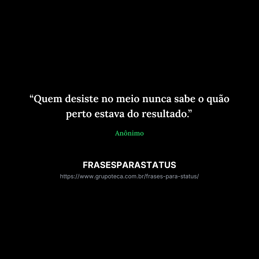 "Quem desiste no meio nunca sabe o quão perto estava do resultado."