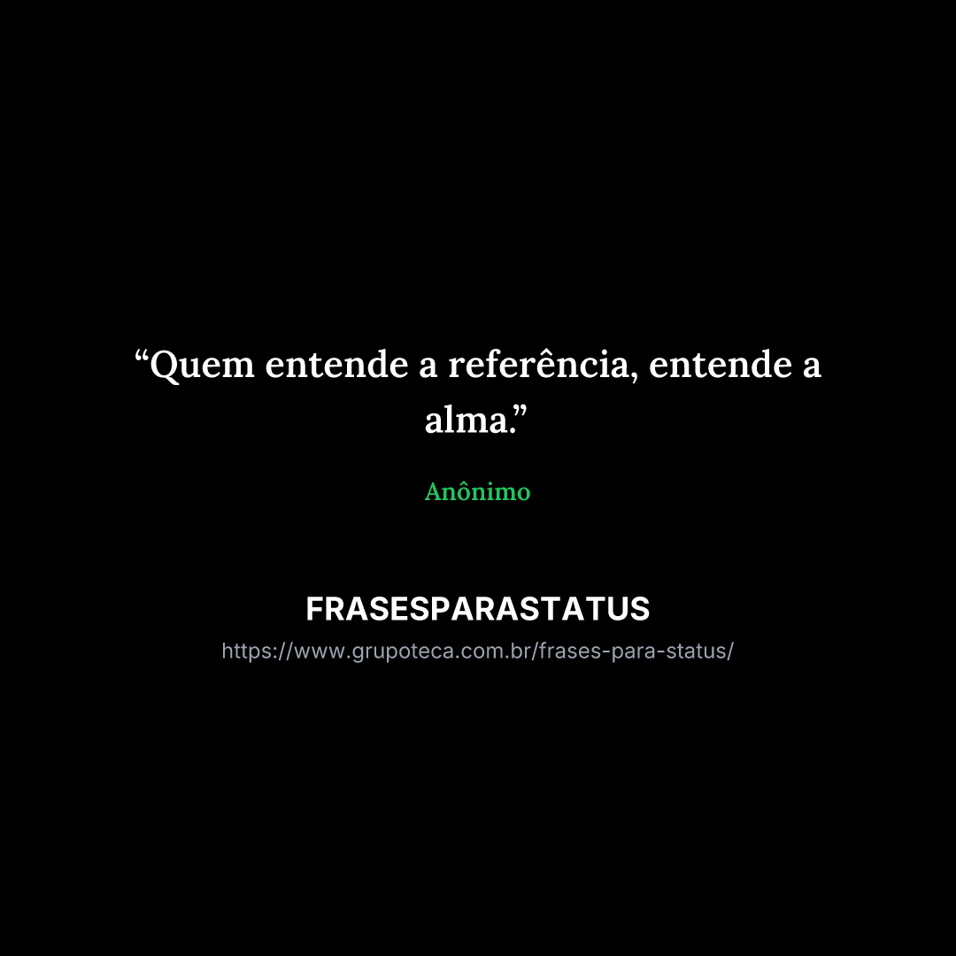"Quem entende a referência, entende a alma."