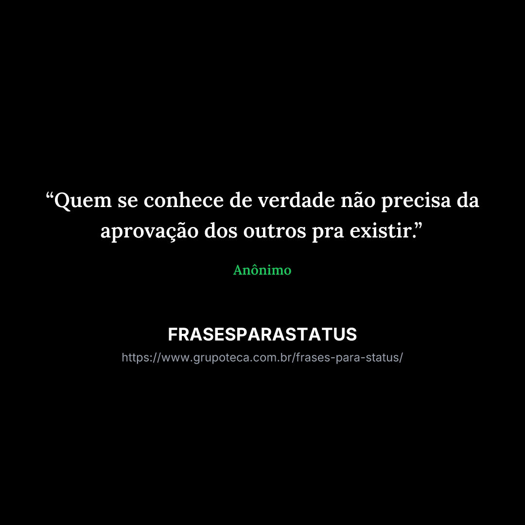 "Quem se conhece de verdade não precisa da aprovação dos outros pra existir."
