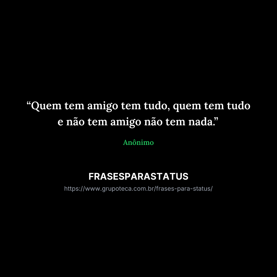 "Quem tem amigo tem tudo, quem tem tudo e não tem amigo não tem nada."