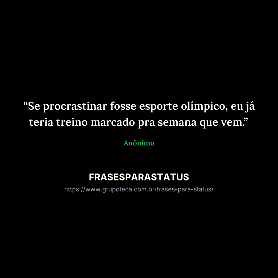 "Se procrastinar fosse esporte olímpico, eu já teria treino marcado pra semana que vem."