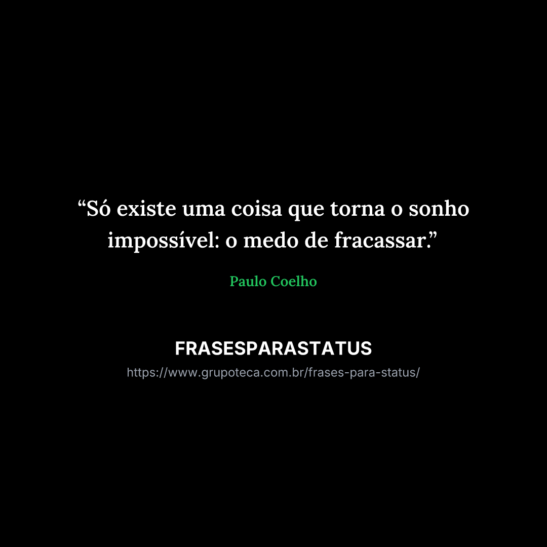 "Só existe uma coisa que torna o sonho impossível: o medo de fracassar."