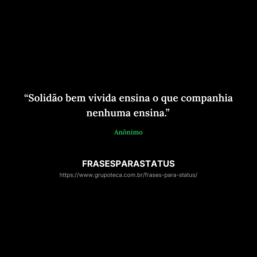 "Solidão bem vivida ensina o que companhia nenhuma ensina."