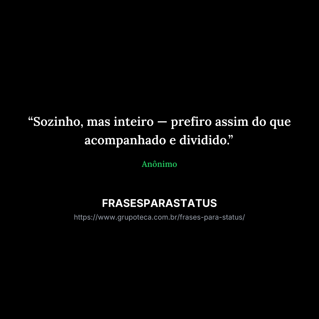 "Sozinho, mas inteiro — prefiro assim do que acompanhado e dividido."