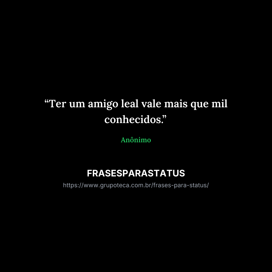 "Ter um amigo leal vale mais que mil conhecidos."