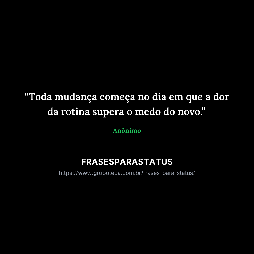 "Toda mudança começa no dia em que a dor da rotina supera o medo do novo."