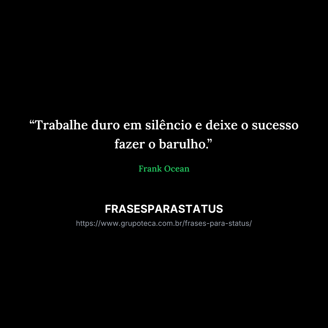 "Trabalhe duro em silêncio e deixe o sucesso fazer o barulho."