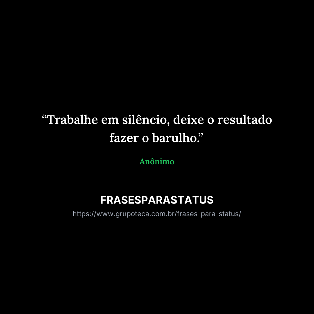 "Trabalhe em silêncio, deixe o resultado fazer o barulho."