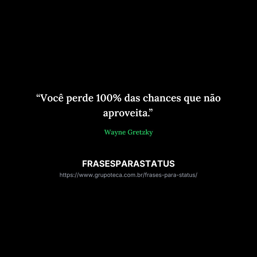 "Você perde 100% das chances que não aproveita."